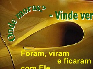 Foram, viram
e ficaram
 