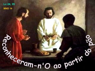 Lc 24, 35
MND 14
 