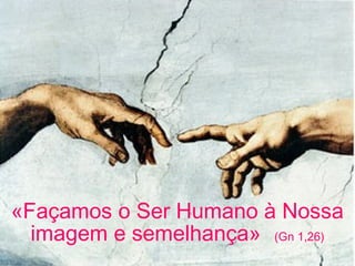 «Façamos o Ser Humano à Nossa
imagem e semelhança» (Gn 1,26)
 