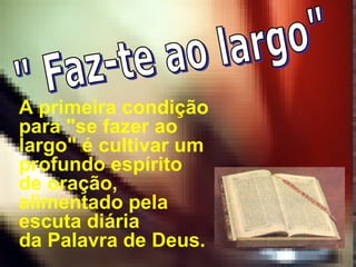 A primeira condição
para "se fazer ao
largo" é cultivar um
profundo espírito
de oração,
alimentado pela
escuta diária
da Palavra de Deus.
 