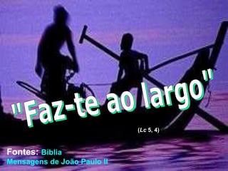 (Lc 5, 4)
Fontes: Bíblia
Mensagens de João Paulo II
 