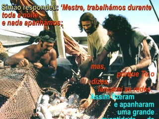mas,
porque Tu o
dizes,
lançarei as redes.’
Assim fizeram
e apanharam
uma grande
 