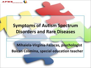 Symptoms of Autism Spectrum
 Disorders and Rare Diseases

   Mihaiela-Virginia Fazacas, psychologist
Baican Cosmina, special education teacher
 