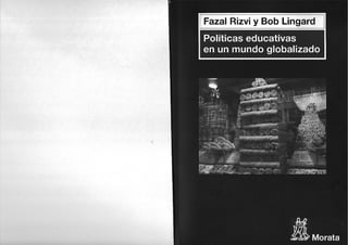 Fazal Rizvi y Bob Lingard
Políticas educativas
en un mundo globalizado
——]]
PESELE
Morata
 
