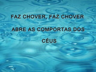 FAZ CHOVER, FAZ CHOVERFAZ CHOVER, FAZ CHOVER
ABRE AS COMPORTAS DOSABRE AS COMPORTAS DOS
CÉUSCÉUS
 