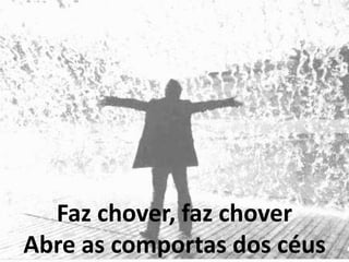 Faz chover, faz chover
Abre as comportas dos céus