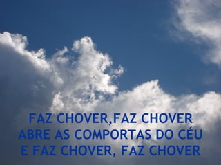 FAZ CHOVER,FAZ CHOVER ABRE AS COMPORTAS DO CÉU E FAZ CHOVER, FAZ CHOVER 