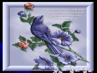 Lê romances, histórias de amor,
 ou qualquer coisa que reavive
   os teus sentimentos mais
     íntimos e mais puros.
 