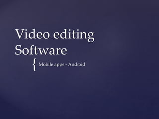{
Video editing
Software
Mobile apps - Android
 