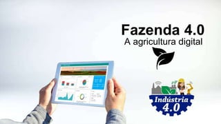 Fazenda 4.0
A agricultura digital
 