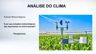 ANÁLISE DO CLIMA
Estação Meteorológicas
E por que estações meteorológicas
são importantes na minha fazenda?
Planejamento
 