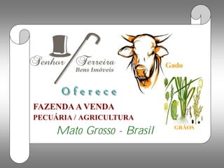 Fazenda a venda             Gado


      Oferece
FAZENDA A VENDA
PECUÁRIA / AGRICULTURA
                              GRÃOS
     Mato Grosso - Brasil
 