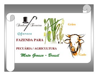 Grãos


Gb{foeb b!wfoeb
P!g!f!s!f!d!f

FAZENDA PARA

PECUÁRIA / AGRICULTURA

  Mato Grosso - Brasil           Gado
 