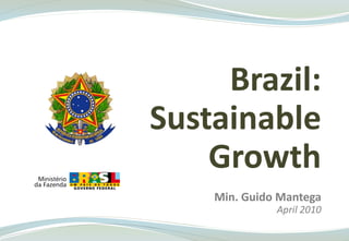 Brazil:
Sustainable
    Growth
    Min. Guido Mantega
              April 2010
 