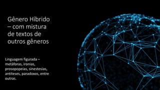Gênero Híbrido
– com mistura
de textos de
outros gêneros
Linguagem figurada –
metáforas, ironias,
prosopopeias, sinestesias,
antíteses, paradoxos, entre
outras.
 