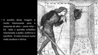 • A escolha desta imagem é
muito interessante para o
conjunto da obra – como mito –
há toda a questão simbólica
relacionada a poder, violência e
sacrifício. O mito renasce numa
visão saudosa e irônica.
 