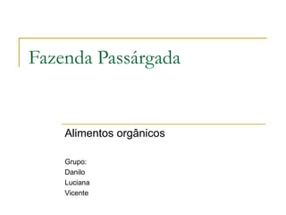 Fazenda Passárgada Alimentos orgânicos Grupo: Danilo Luciana Vicente 