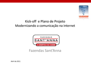Kick-off e Plano de Projeto
     Modernizando a comunicação na internet




                Fazendas Sant’Anna

Abril de 2011
 