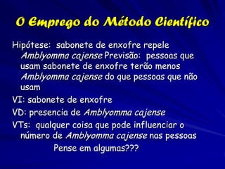Princípios da Ciência
Hipóteses:

As respostas potencias das perguntas
levantadas.
Derivadas de observações anteriores da
natureza ou de teorias baseadas nessas
observações.
Frequentemente se constituem de frases
gerais sobre a natureza que podem
explicar um número grande de
observações diversas.
Se uma hipótese é poderosa para explicar
um variedade ampla de fenômenos
relacionados, atinge o nível de uma
teoria.

 