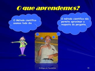 Teorias
Uma teoria é uma hipóteses com muito sucesso.
Toda hipótese faz previsão.
Toda teoria faz previsão.
Toda teoria pode ser testada.
Resultado: Qualquer teoria científica é sujeita a
mudança quando nossa capacidade de realizar
testes, ou fazer observações dos resultados
de testes melhora com o tempo.

 