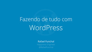 Rafael Funchal
Happiness Engineer
@RafaelFunchal
Fazendo de tudo com
WordPress
 