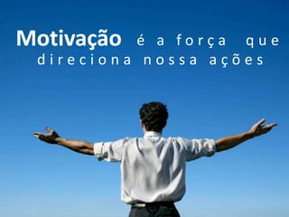 Motivaçãoé a força  que   direciona nossa ações
