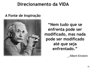 Direcionamento da VIDAA Fonte de Inspiração“Nem tudo que se enfrenta pode ser modificado, mas nada pode ser modificado até que seja enfrentado.”  _ Albert Einstein26