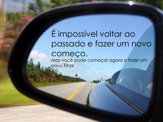 É impossível voltar ao passado e fazer um novo começo.Mas você pode começar agora e fazer um novo Final
