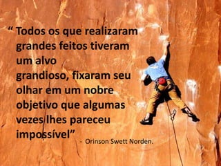 “ Todos os que realizaram grandes feitos tiveram um alvo grandioso, fixaram seu olhar em um nobre objetivo que algumas vezes lhes pareceu impossível”OrinsonSwettNorden.Controle do DESTINO86 400 segundosQuando Você controla seu tempo Você controla seu DESTINO