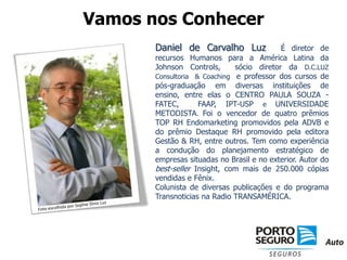 Vamos nos ConhecerVamos nos ConhecerDaniel de Carvalho Luz  É diretor de recursos Humanos para a América Latina da Johnson Controls,  sócio diretor da D.C.LUZ Consultoria  & Coachinge professor dos cursos de pós-graduação em diversas instituições de ensino, entre elas o CENTRO PAULA SOUZA - FATEC,  FAAP, IPT-USP e UNIVERSIDADE METODISTA. Foi o vencedor de quatro prêmios TOP RH Endomarketing promovidos pela ADVB e do prêmio Destaque RH promovido pela editora Gestão & RH, entre outros. Tem como experiência a condução do planejamento estratégico de empresas situadas no Brasil e no exterior. Autor do best-seller Insight, com mais de 250.000 cópias vendidas e Fênix.Colunista de diversas publicações e do programa Transnoticias na Radio TRANSAMÉRICA.Foto escolhida por Sophie Diniz Luz