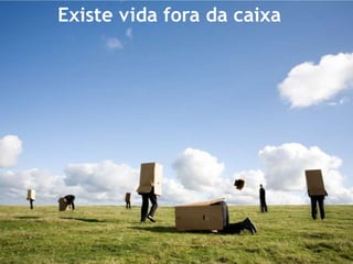 Existe vida fora da caixa