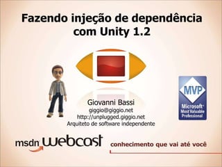 Fazendo injeção de dependência com Unity 1.2 Giovanni Bassi [email_address] http://unplugged.giggio.net Arquiteto de software independente 