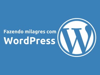 Fazendo milagres com
WordPress
 