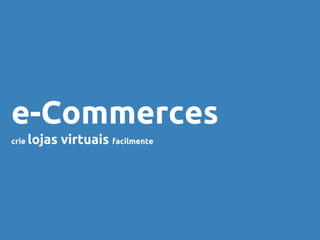 e-Commerces
crie lojas virtuais facilmente
 