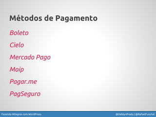 Fazendo Milagres com WordPress @DeblynPrado | @RafaelFunchal
Métodos de Pagamento
Boleto
Cielo
Mercado Pago
Moip
Pagar.me
...