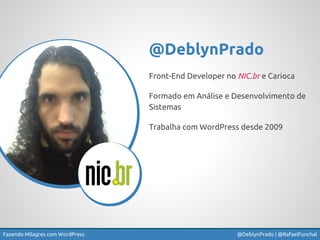 Fazendo Milagres com WordPress @DeblynPrado | @RafaelFunchal
Front-End Developer no NIC.br e Carioca
Formado em Análise e ...
