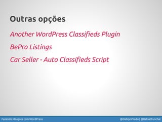 Fazendo Milagres com WordPress @DeblynPrado | @RafaelFunchal
Outras opções
Another WordPress Classifieds Plugin
BePro List...