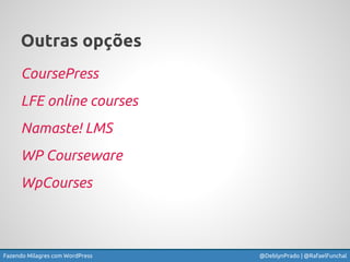 Fazendo Milagres com WordPress @DeblynPrado | @RafaelFunchal
Outras opções
CoursePress
LFE online courses
Namaste! LMS
WP ...