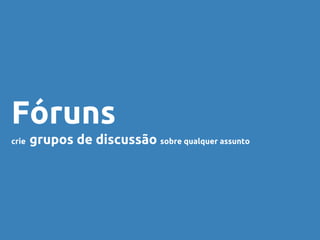 Fóruns
crie grupos de discussão sobre qualquer assunto
 