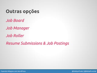 Fazendo Milagres com WordPress @DeblynPrado | @RafaelFunchal
Outras opções
Job Board
Job Manager
Job Roller
Resume Submiss...