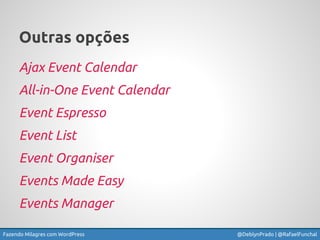 Fazendo Milagres com WordPress @DeblynPrado | @RafaelFunchal
Outras opções
Ajax Event Calendar
All-in-One Event Calendar
E...