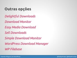 Fazendo Milagres com WordPress @DeblynPrado | @RafaelFunchal
Outras opções
Delightful Downloads
Download Monitor
Easy Medi...