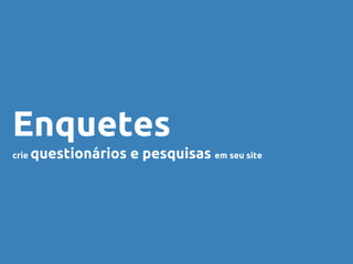 Enquetes
crie questionários e pesquisas em seu site
 