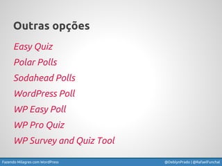 Fazendo Milagres com WordPress @DeblynPrado | @RafaelFunchal
Outras opções
Easy Quiz
Polar Polls
Sodahead Polls
WordPress ...