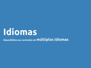 Idiomas
disponibilize seu conteúdo em múltiplos idiomas
 