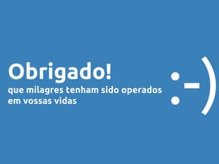 Obrigado!
que milagres tenham sido operados
em vossas vidas :-)
 