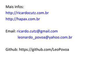 Mais infos: http://ricardocutz.com.br http://hapax.com.br Email:  [email_address]   [email_address] G ithub:  https://github.com/LeoPovoa 