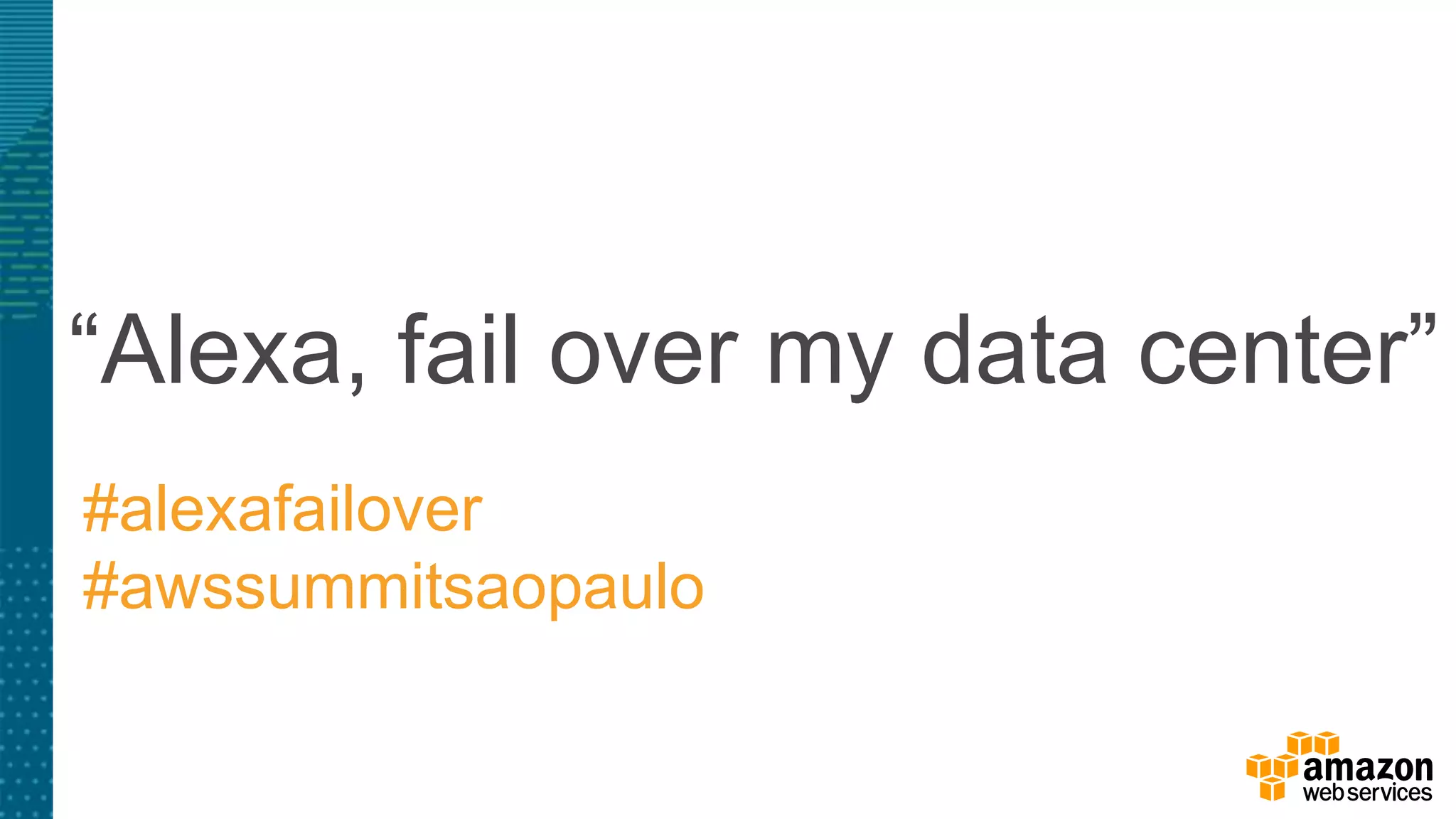 “Alexa, fail over my data center”
#alexafailover
#awssummitsaopaulo
 
