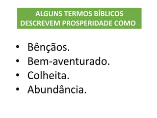 • Bênçãos.
• Bem-aventurado.
• Colheita.
• Abundância.
ALGUNS TERMOS BÍBLICOS
DESCREVEM PROSPERIDADE COMO :
 
