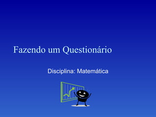 Fazendo um Questionário Disciplina: Matemática 
